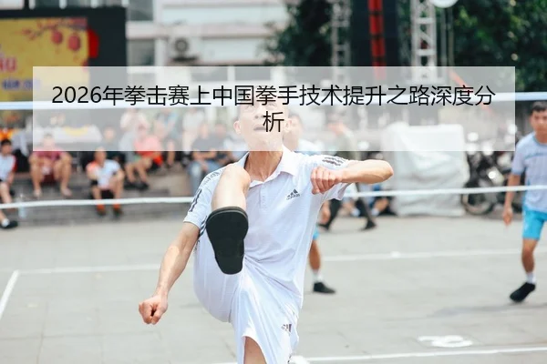 nian-quan-ji-sai-shang-zhong-guo-quan-shou-ji-shu-ti-sheng-zhi-lu-shen-du-fen-xi-1-279.jpg