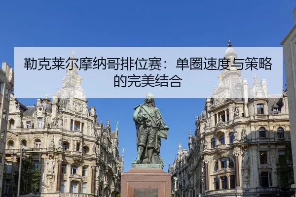 勒克莱尔摩纳哥排位赛：单圈速度与策略的完美结合