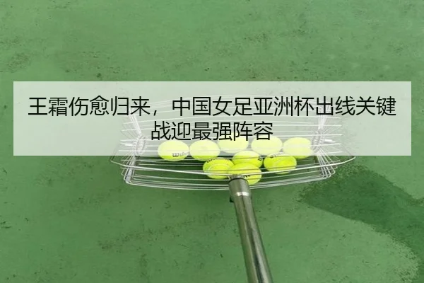 王霜伤愈归来，中国女足亚洲杯出线关键战迎最强阵容