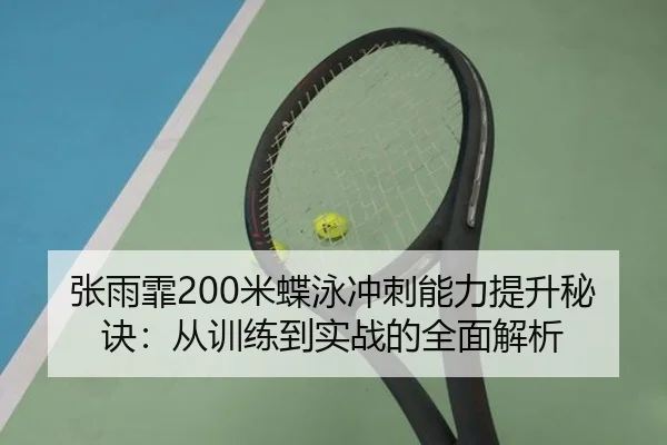 张雨霏200米蝶泳冲刺能力提升秘诀：从训练到实战的全面解析