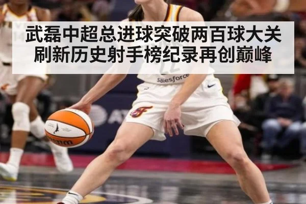 武磊中超总进球突破两百球大关刷新历史射手榜纪录再创巅峰