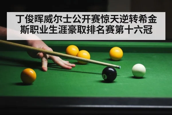 丁俊晖威尔士公开赛惊天逆转希金斯职业生涯豪取排名赛第十六冠
