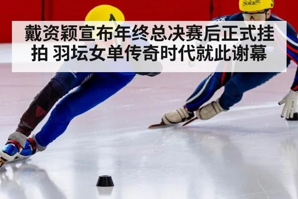 戴资颖宣布年终总决赛后正式挂拍 羽坛女单传奇时代就此谢幕