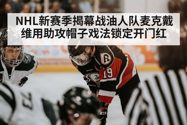 NHL新赛季揭幕战油人队麦克戴维用助攻帽子戏法锁定开门红