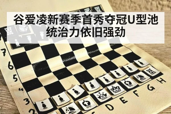 谷爱凌新赛季首秀夺冠U型池统治力依旧强劲
