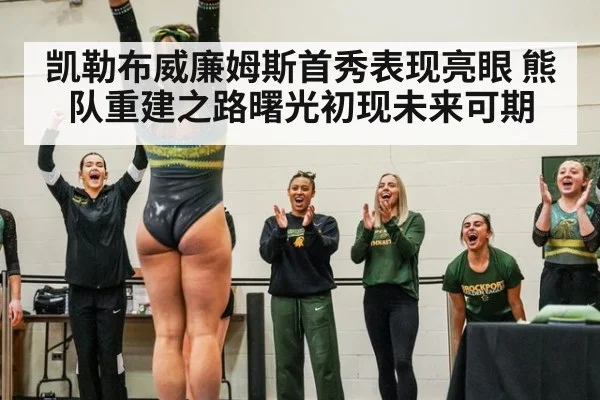 凯勒布威廉姆斯首秀表现亮眼 熊队重建之路曙光初现未来可期