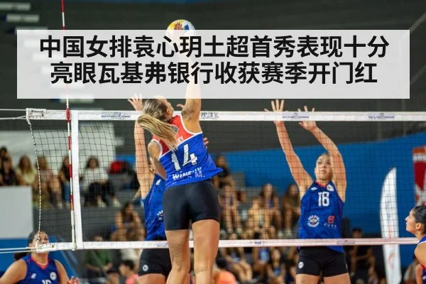 中国女排袁心玥土超首秀表现十分亮眼瓦基弗银行收获赛季开门红
